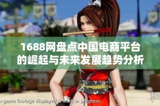 1688网盘点中国电商平台的崛起与未来发展趋势分析