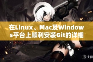 在Linux、Mac及Windows平台上顺利安装Git的详细指南