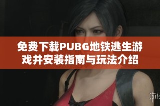 免费下载PUBG地铁逃生游戏并安装指南与玩法介绍