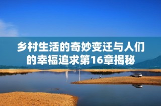 乡村生活的奇妙变迁与人们的幸福追求第16章揭秘