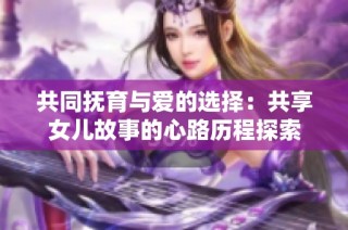 共同抚育与爱的选择：共享女儿故事的心路历程探索