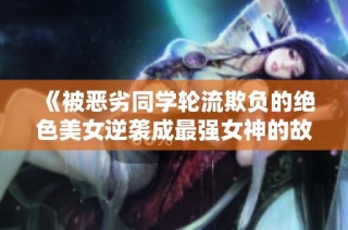 《被恶劣同学轮流欺负的绝色美女逆袭成最强女神的故事》