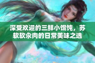 深受欢迎的三鲜小馄饨，苏软软汆肉的日常美味之选
