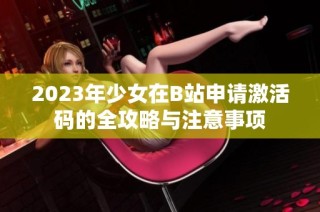 2023年少女在B站申请激活码的全攻略与注意事项