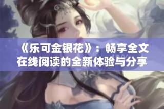 《乐可金银花》：畅享全文在线阅读的全新体验与分享