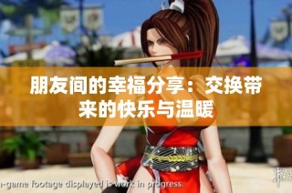 朋友间的幸福分享：交换带来的快乐与温暖