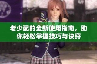 老少配的全新使用指南，助你轻松掌握技巧与诀窍