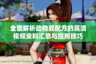 全面解析动物胶配方的高清视频资料汇总与应用技巧