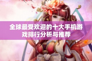 全球最受欢迎的十大手机游戏排行分析与推荐