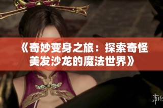 《奇妙变身之旅：探索奇怪美发沙龙的魔法世界》