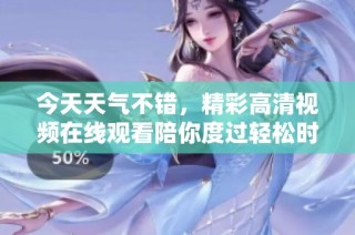 今天天气不错，精彩高清视频在线观看陪你度过轻松时光