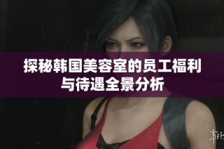 探秘韩国美容室的员工福利与待遇全景分析