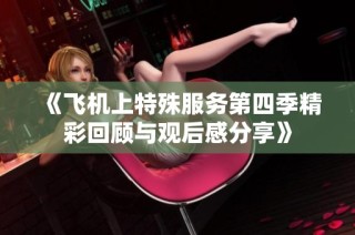 《飞机上特殊服务第四季精彩回顾与观后感分享》
