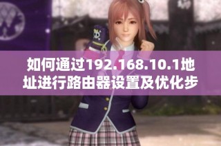 如何通过192.168.10.1地址进行路由器设置及优化步骤指南