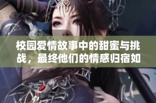 校园爱情故事中的甜蜜与挑战，最终他们的情感归宿如何揭晓？