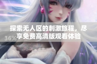 探索无人区的刺激旅程，尽享免费高清版观看体验