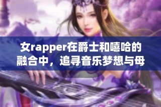 女rapper在爵士和嘻哈的融合中，追寻音乐梦想与母亲的深厚情感