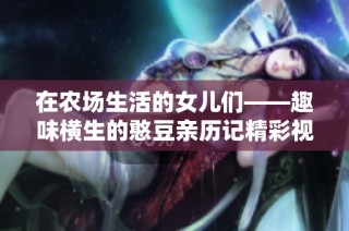在农场生活的女儿们——趣味横生的憨豆亲历记精彩视频全纪录