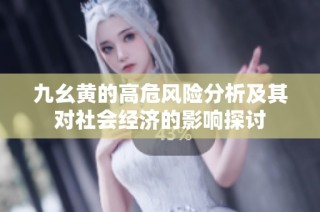 九幺黄的高危风险分析及其对社会经济的影响探讨