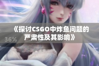 《探讨CSGO中炸鱼问题的严肃性及其影响》