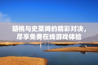 胡桃与史莱姆的精彩对决，尽享免费在线游戏体验