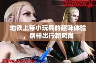 地铁上带小玩具的趣味体验，别样出行新风尚