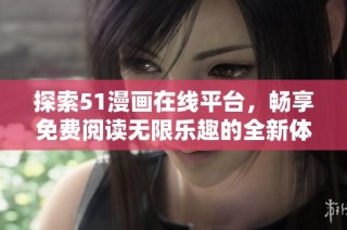 探索51漫画在线平台，畅享免费阅读无限乐趣的全新体验