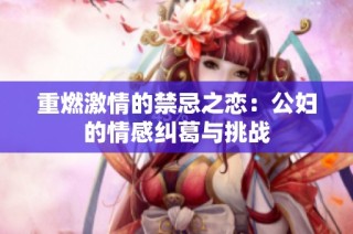 重燃激情的禁忌之恋：公妇的情感纠葛与挑战