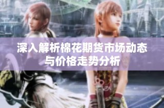 深入解析棉花期货市场动态与价格走势分析
