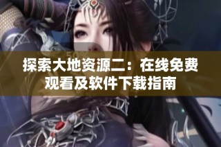 探索大地资源二：在线免费观看及软件下载指南