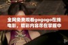 全网免费观看gogogo在线电影，精彩内容尽在掌握中