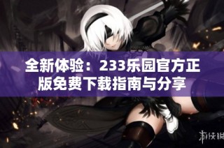 全新体验：233乐园官方正版免费下载指南与分享