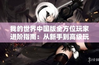 我的世界中国版全方位玩家进阶指南：从新手到高级玩家的成长之路