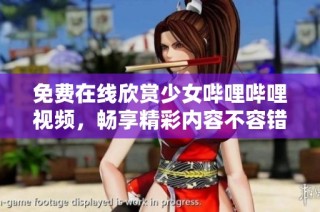 免费在线欣赏少女哔哩哔哩视频，畅享精彩内容不容错过