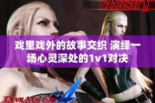 戏里戏外的故事交织 演绎一场心灵深处的1v1对决