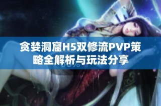 贪婪洞窟H5双修流PVP策略全解析与玩法分享