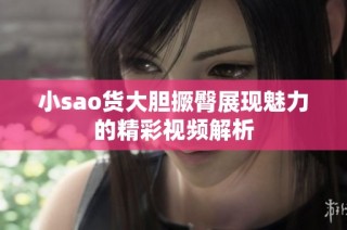 小sao货大胆撅臀展现魅力的精彩视频解析