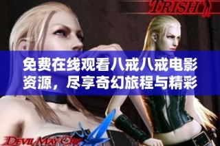 免费在线观看八戒八戒电影资源，尽享奇幻旅程与精彩故事的视听盛宴