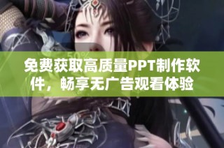 免费获取高质量PPT制作软件，畅享无广告观看体验