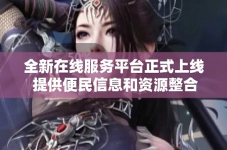 全新在线服务平台正式上线 提供便民信息和资源整合服务