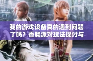 我的游戏设备真的遇到问题了吗？香肠派对玩法探讨与解析