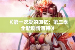 《第一次爱的回忆：第三季全新剧情首播》