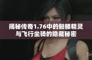 揭秘传奇1.76中的骷髅精灵与飞行坐骑的隐藏秘密