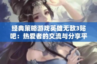 经典策略游戏英雄无敌3贴吧：热爱者的交流与分享平台