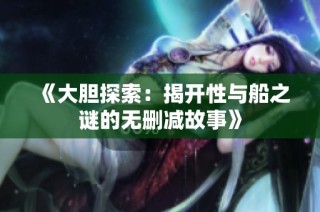 《大胆探索：揭开性与船之谜的无删减故事》