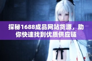 探秘1688成品网站货源，助你快速找到优质供应链