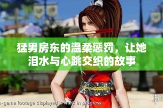 猛男房东的温柔惩罚，让她泪水与心跳交织的故事