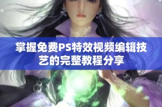 掌握免费PS特效视频编辑技艺的完整教程分享