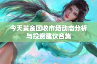今天黄金回收市场动态分析与投资建议合集