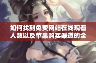 如何找到免费网站在线观看人数以及苹果购买渠道的全攻略